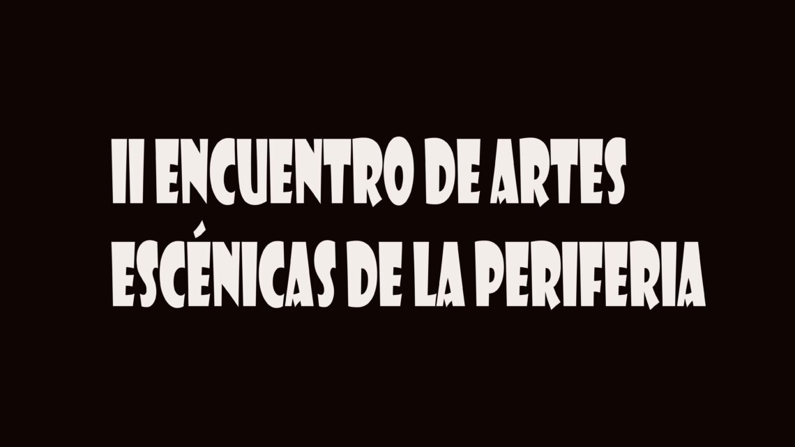 «II ENCUENTRO DE ARTES ESCENICAS DE LA PERIFERIA»